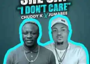 Chuddy K - She Say I Don’t Care ft. Jumabee